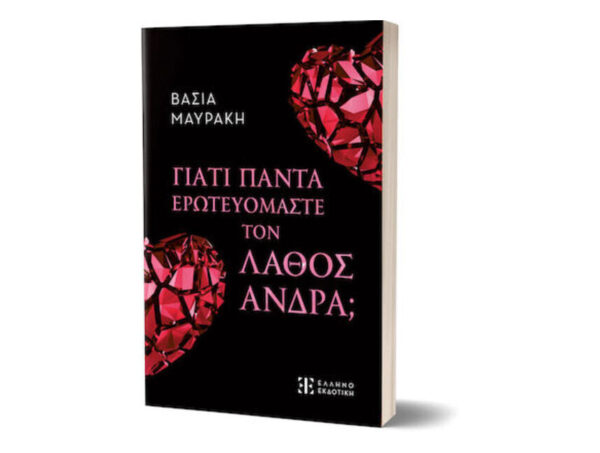 Γιατί πάντα ερωτευόμαστε τον λάθος άντρα;  - Βάσια Μαυράκη - Ελληνοεκδοτική